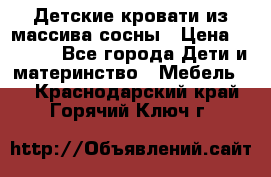 Детские кровати из массива сосны › Цена ­ 3 970 - Все города Дети и материнство » Мебель   . Краснодарский край,Горячий Ключ г.